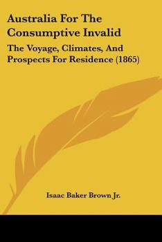 Australia For The Consumptive Invalid: The Voyage, Climates, And Prospects For Residence