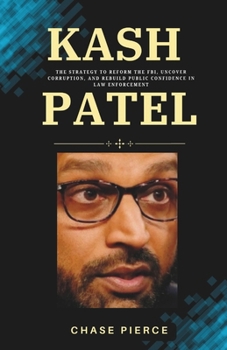 Kash Patel: The Strategy to Reform the FBI, Uncover Corruption, and Rebuild Public Confidence in Law Enforcement