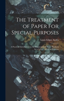 Hardcover The Treatment of Paper for Special Purposes: A Practical Introduction to the Preparation of Paper Products for a Great Variety of Purposes Book