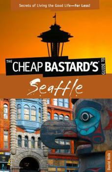 Paperback The Cheap Bastard's Guide to Seattle: Secrets of Living the Good Life--For Less! Book