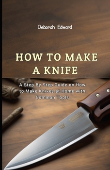 Paperback How to make a Knife: A Step By Step Guide on How to Make Knives at Home with Common Tools Book