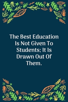 Paperback The Best Education Is Not Given To Students; It Is Drawn Out Of Them: 100 Pages 6'' x 9'' Lined Writing Paper - Perfect Gift For Teacher Book