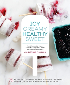 Hardcover Icy, Creamy, Healthy, Sweet: 75 Recipes for Dairy-Free Ice Cream, Fruit-Forward Ice Pops, Frozen Yogurt, Granitas, Slushies, Shakes, and More Book