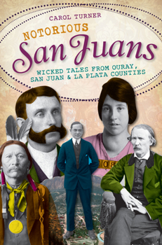 Notorious San Juans: Wicked Tales from Ouray, San Juan and La Plata Counties - Book  of the Wicked Series