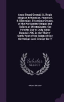 Hardcover Anno Regni Georgii Iii. Regis Magnae Britanniae, Franciae, & Hiberniae, Tricesimo Octavo. at the Parliament Begun and Holden at Westminster, the Twelf Book