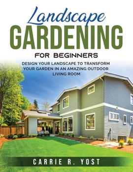 Paperback Landscape Gardening for Beginners: Design Your Landscape to Transform your Garden in an Amazing Outdoor Living Room Book