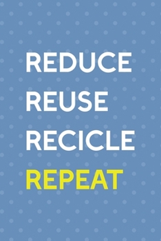 Reduce Reuse Recicle Repeat: Notebook Journal Composition Blank Lined Diary Notepad 120 Pages Paperback Blue Points Recycle