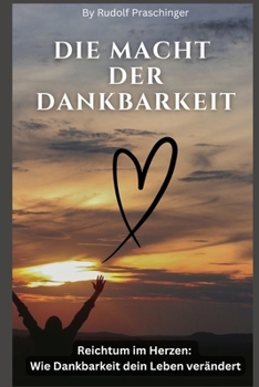 Die Macht der Dankbarkeit!: „Viele Leute, die ihr Leben in allen anderen Bereichen richtig geordnet haben, bleiben durch ihren Mangel an Dankbarkeit in Armut.“ (German Edition)