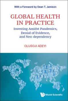 Hardcover Global Health in Practice: Investing Amidst Pandemics, Denial of Evidence, and Neo-Dependency Book