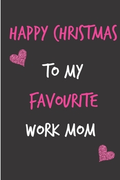 Happy Christmas To My Favourite Work Mom: From Coworker Colleague Boss Manager Notebook - Lovely Xmas Journal Blank Book for Her - Occasions (Unique Alternative to a Greeting Card Exchange )