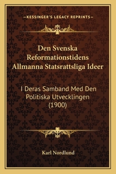 Paperback Den Svenska Reformationstidens Allmanna Statsrattsliga Ideer: I Deras Samband Med Den Politiska Utvecklingen (1900) [Swedish] Book