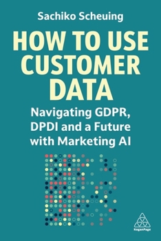 Paperback How to Use Customer Data: Navigating Gdpr, Dpdi and a Future with Marketing AI Book