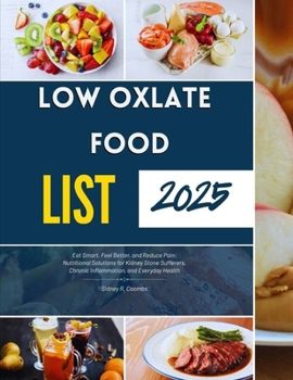 LOW OXLATE FOOD LIST 2025: Eat Smart, Feel Better, and Reduce Pain: Nutritional Solutions for Kidney Stone Sufferers, Chronic Inflammation, and Everyday Health