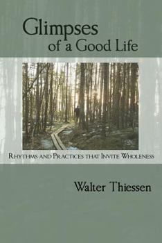 Glimpses Of A Good Life: Rhythms and Practices that Invite Wholeness
