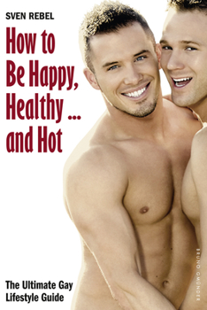 How to Be Happy, Healthy and Hot: The Ultimate Gay Lifestyle Guide