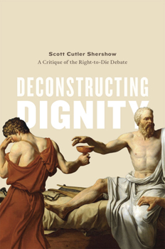 Hardcover Deconstructing Dignity: A Critique of the Right-To-Die Debate Book