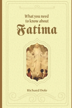 What You Need to Know About Fatima: Including a Scriptural Rosary with Meditations from the Works of St John XXIII and St John Paul II.