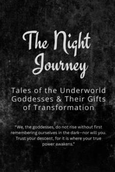 The Night Journey: Tales of the Underworld Goddesses and Their Gifts of Transformation: “We, the goddesses, do not rise without first remembering ... for it is where your true power awakens.”