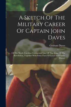 Paperback A Sketch Of The Military Career Of Captain John Daves: Of The North Carolina Continental Line Of The Army Of The Revolution, Together With Some Facts Book