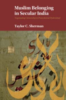 Muslim Belonging in Secular India: Negotiating Citizenship in Postcolonial Hyderabad