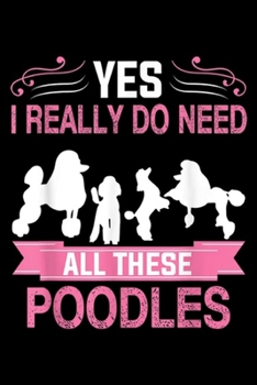 Paperback Yes I Really Do Need All These Poodles: Yes I Really Do Need All These Poodles Journal/Notebook Blank Lined Ruled 6x9 100 Pages Book