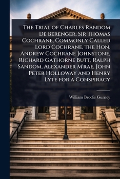 Paperback The Trial of Charles Random De Berenger, Sir Thomas Cochrane, Commonly Called Lord Cochrane, the Hon. Andrew Cochrane Johnstone, Richard Gathorne Butt Book