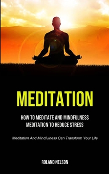 Paperback Meditation: How To Meditate And Mindfulness Meditation To Reduce Stress (Meditation And Mindfulness Can Transform Your Life) Book