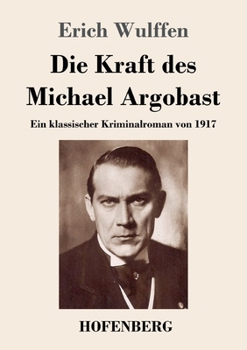 Paperback Die Kraft des Michael Argobast: Ein klassischer Kriminalroman von 1917 [German] Book
