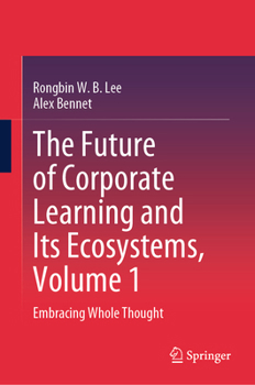 Hardcover The Future of Corporate Learning and Its Ecosystems, Volume 1: Embracing Whole Thought Book