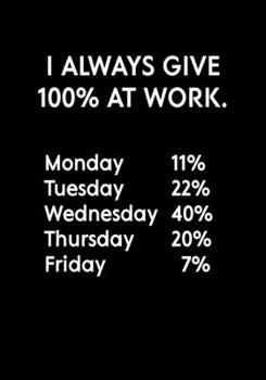 I Always Give 100% At Work. Monday 11% Tuesday 22% Wednesday 40% Thursday 20% Friday 7%: Funny Coworker Gag Gift Notebook (Dot Grid Journal & Weekly Planner)