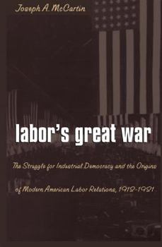 Hardcover Labor's Great War: The Struggle for Industrial Democracy and the Origins of Modern American Labor Relations, 1912-1921 Book