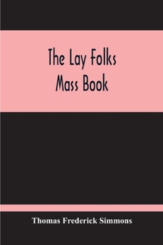 Paperback The Lay Folks Mass Book; Or, The Manner Of Hearing Mass, With Rubrics And Devotions For The People, In Four Texts, And Offices In English According To Book