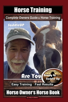 Paperback Horse Training, Complete Owners Guide to Horse Training By SaddleUP Horse Training, Are You Ready to Saddle Up? Easy Training * Fast Results, Horse Ow Book