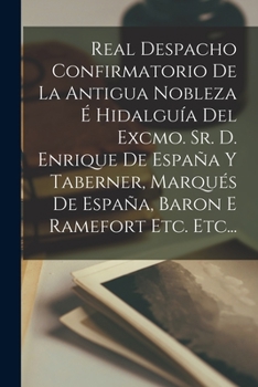 Paperback Real Despacho Confirmatorio De La Antigua Nobleza É Hidalguía Del Excmo. Sr. D. Enrique De España Y Taberner, Marqués De España, Baron E Ramefort Etc. [Spanish] Book