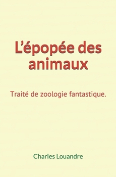 L'�pop�e des animaux: Trait� de zoologie fantastique