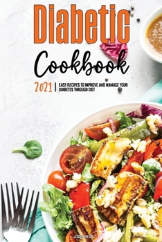 Paperback The Diabetic Cookbook for Beginners 2021: Easy Recipes to Improve and Manage Your Diabetes through Diet Book