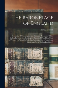 Paperback The Baronetage of England: Containing A Genealogical and Historical Account of all the English Baronets now Existing: ... Illustrated With Their Book