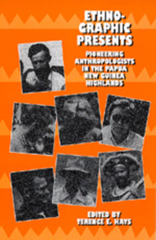 Ethnographic Presents: Pioneering Anthropologists in the Papua New Guinea Highlands (Studies in Melanesian Anthropology, No 12)