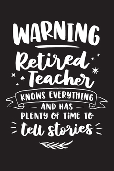 Warning Retired Teacher Knows Everything And Has Plenty Of Time To Tell Stories: Blank Lined Journal / Notebook for Retired Teachers