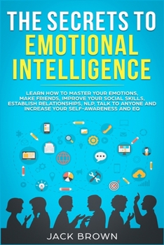 Paperback The Secrets to Emotional Intelligence: Learn How to Master Your Emotions, Make Friends, Improve Your Social Skills, Establish Relationships, NLP, Talk Book