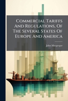 Commercial Tariffs And Regulations, Of The Several States Of Europe And America: Together With The Commercial Treaties Between England And Foreign Countries, Parts 6-7...