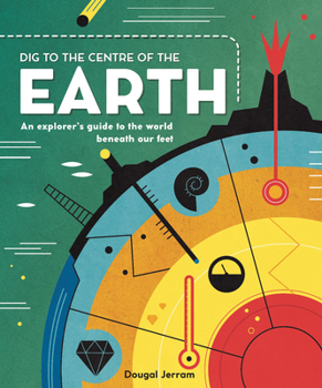 Hardcover Dig to the Centre of the Earth: An Explorer's Guide to the World Beneath Our Feet Book