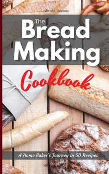 Hardcover The Bread Making Cookbook: A Home Baker's Journey in 50 Recipes Book