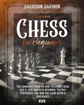 Paperback Chess for Beginners illustrated: The Complete Guide on How to Learn Chess Like a Pro, Discover Openings, Tactics, Strategies and Win the Game with a C Book