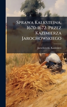 Hardcover Sprawa Kalksteina, 1670-1672. Przez Kazimierza Jarochowskiego [Polish] Book