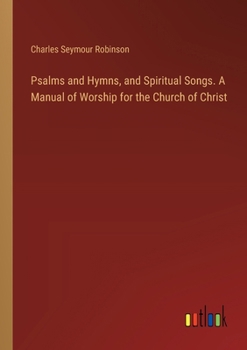 Psalms and Hymns, and Spiritual Songs. A Manual of Worship for the Church of Christ