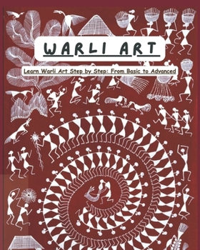 WARLI ART: Master the Beauty of Indian Folk Art From Basic Shapes to Stunning Warli Designs