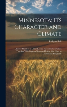 Hardcover Minnesota; Its Character and Climate: Likewise Sketches of Other Resorts Favorable to Invalids; Together With Copious Notes on Health; Also Hints to T Book