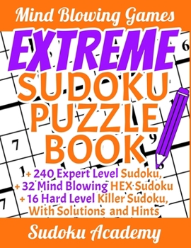 Paperback Extreme Sudoku Puzzle Book: 240 Expert-Level Sudoku + 32 Mind-Blowing Hex Sudoku + 16 Killer Sudoku, With Complete Solutions And Hints - Sudoku fo Book