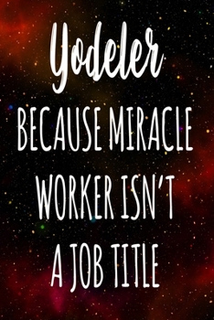 Yodeler Because Miracle Worker Isn't A Job Title: The perfect gift for the professional in your life - Funny 119 page lined journal!